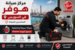 مركز صيانة هوفر في السويس – المعتمدون للصيانة | صيانة سريعة واحترافية لجميع أجهزة Hoover