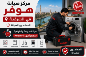مركز صيانة هوفر في الشرقية – المعتمدون للصيانة | صيانة سريعة واحترافية لجميع أجهزة Hoover